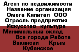 Агент по недвижимости › Название организации ­ Омега-Капитал, ООО › Отрасль предприятия ­ Искусство, культура › Минимальный оклад ­ 45 000 - Все города Работа » Вакансии   . Крым,Кубанское